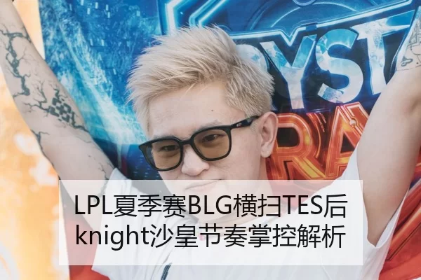 LPL夏季赛BLG横扫TES后knight沙皇节奏掌控解析