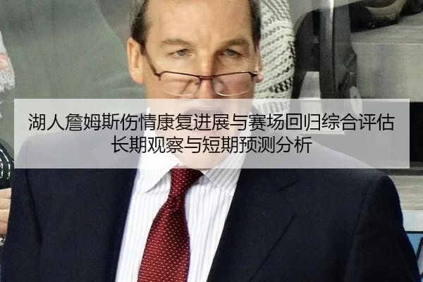 湖人詹姆斯伤情康复进展与赛场回归综合评估长期观察与短期预测分析