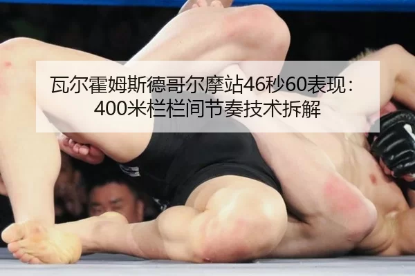 瓦尔霍姆斯德哥尔摩站46秒60表现：400米栏栏间节奏技术拆解